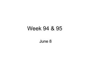 Week 94 & 95  June 8 