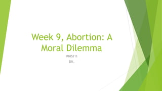 Week 9, Abortion: A
Moral Dilemma
IPHI5111
S01,
 