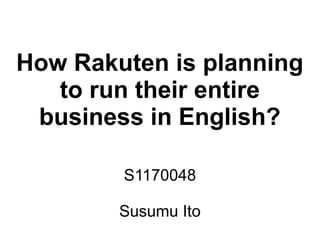 How Rakuten is planning
   to run their entire
 business in English?

        S1170048

        Susumu Ito
 