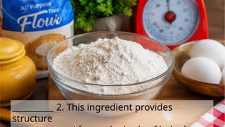 __________ 2. This ingredient provides
structure
 