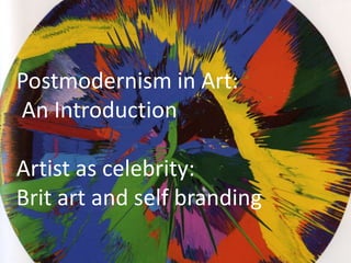 Postmodernism in Art:
An Introduction

Artist as celebrity:
Brit art and self branding
 