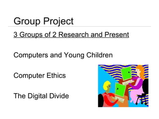 Group Project 3 Groups of 2 Research and Present Computers and Young Children Computer Ethics The Digital Divide