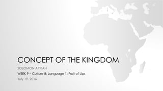 CONCEPT OF THE KINGDOM
SOLOMON APPIAH
WEEK 9 – Culture 8; Language 1; Fruit of Lips
July 19, 2016
 