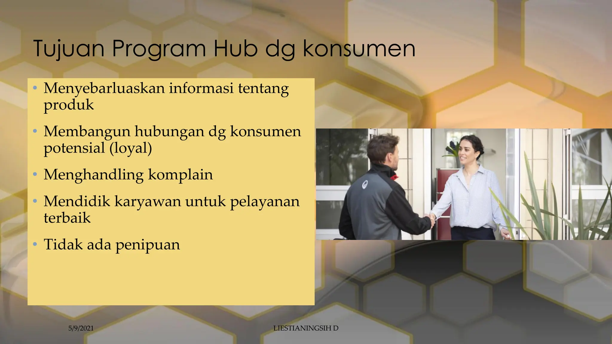 Tujuan Program Hub dg konsumen
• Menyebarluaskan informasi tentang
produk
• Membangun hubungan dg konsumen
potensial (loyal)
• Menghandling komplain
• Mendidik karyawan untuk pelayanan
terbaik
• Tidak ada penipuan
5/9/2021 LIESTIANINGSIH D
 