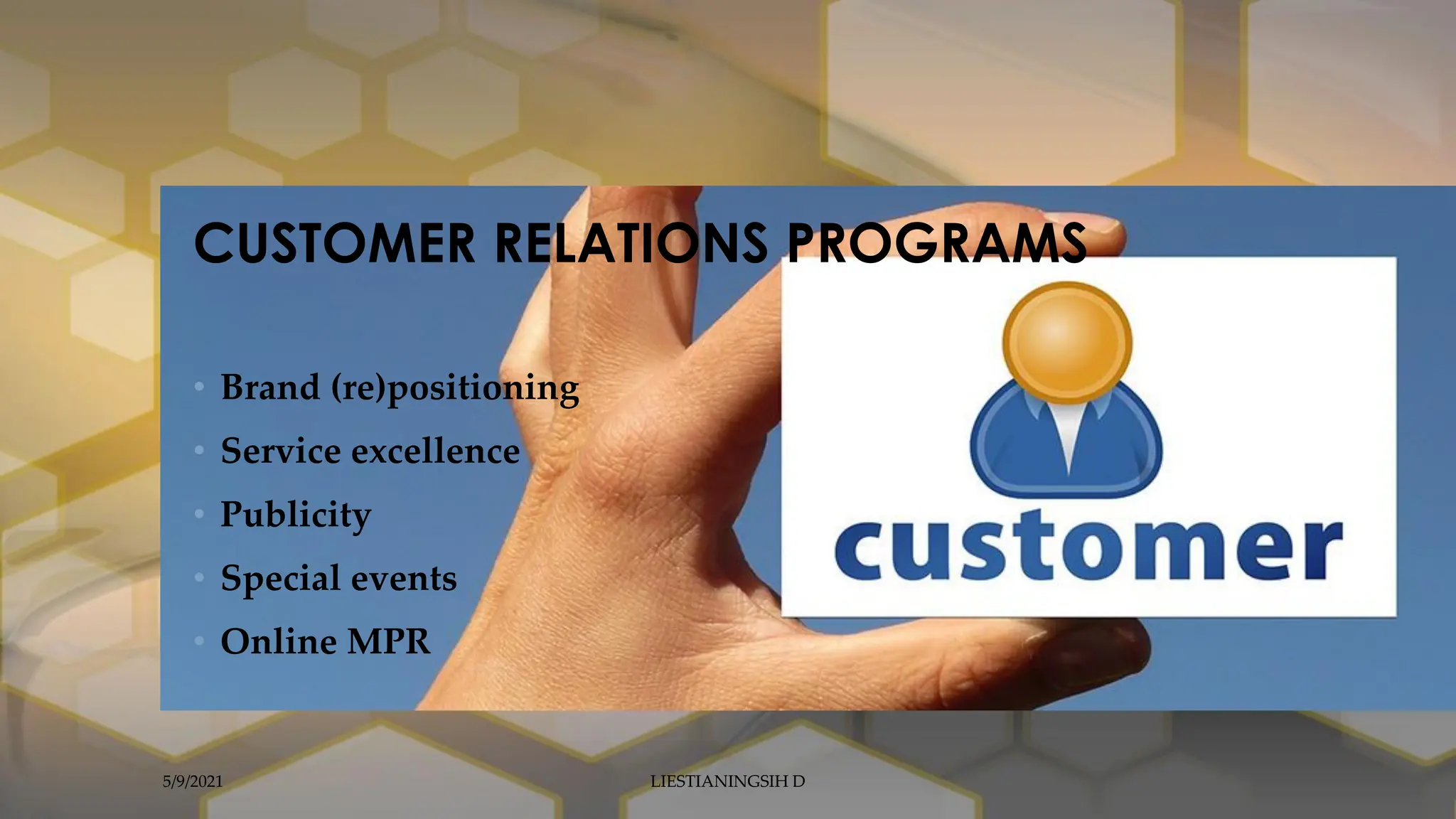 • Brand (re)positioning
• Service excellence
• Publicity
• Special events
• Online MPR
CUSTOMER RELATIONS PROGRAMS
5/9/2021 LIESTIANINGSIH D
 