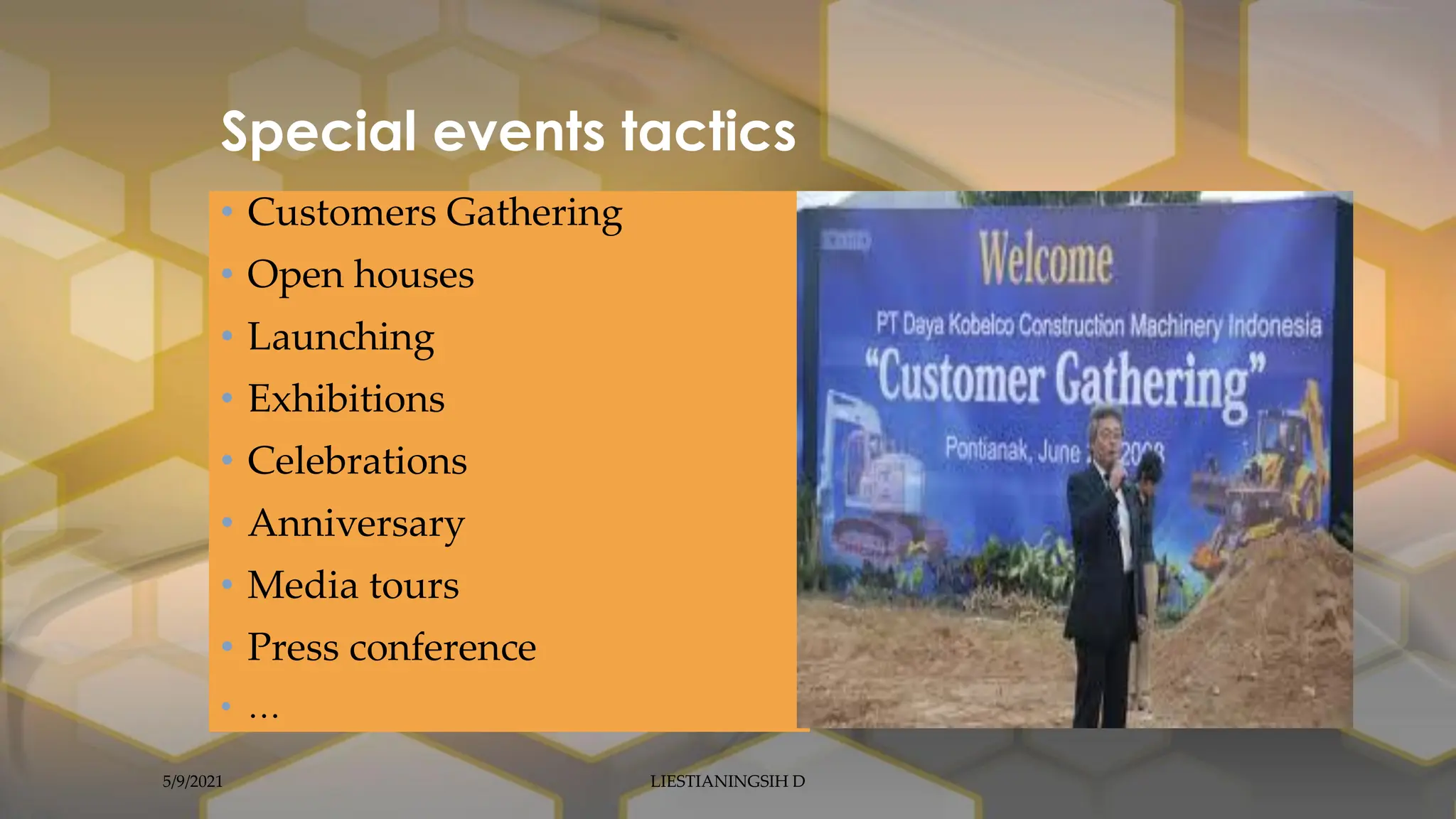 Special events tactics
• Customers Gathering
• Open houses
• Launching
• Exhibitions
• Celebrations
• Anniversary
• Media tours
• Press conference
• …
5/9/2021 LIESTIANINGSIH D
 