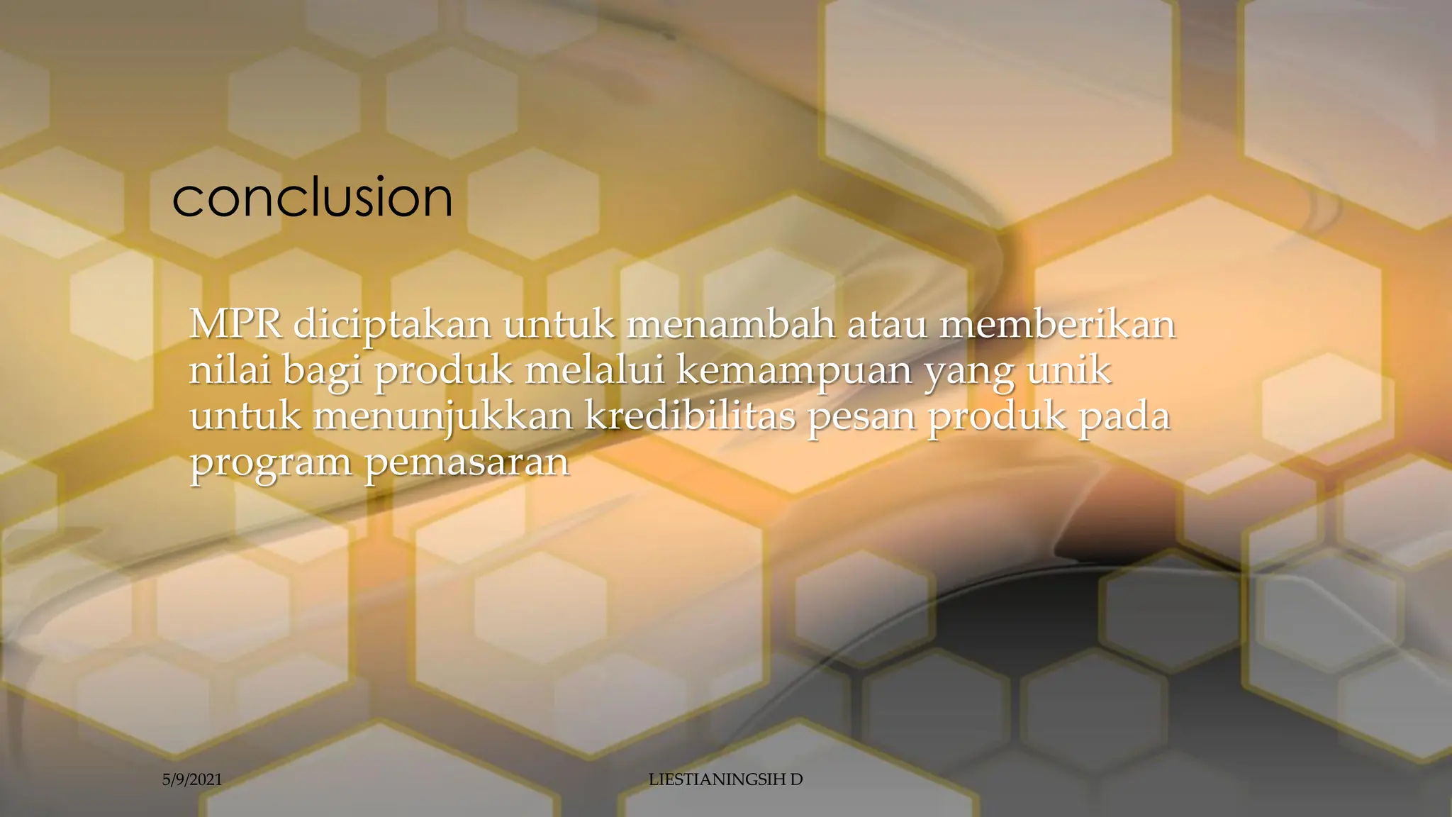 conclusion
MPR diciptakan untuk menambah atau memberikan
nilai bagi produk melalui kemampuan yang unik
untuk menunjukkan kredibilitas pesan produk pada
program pemasaran
5/9/2021 LIESTIANINGSIH D
 