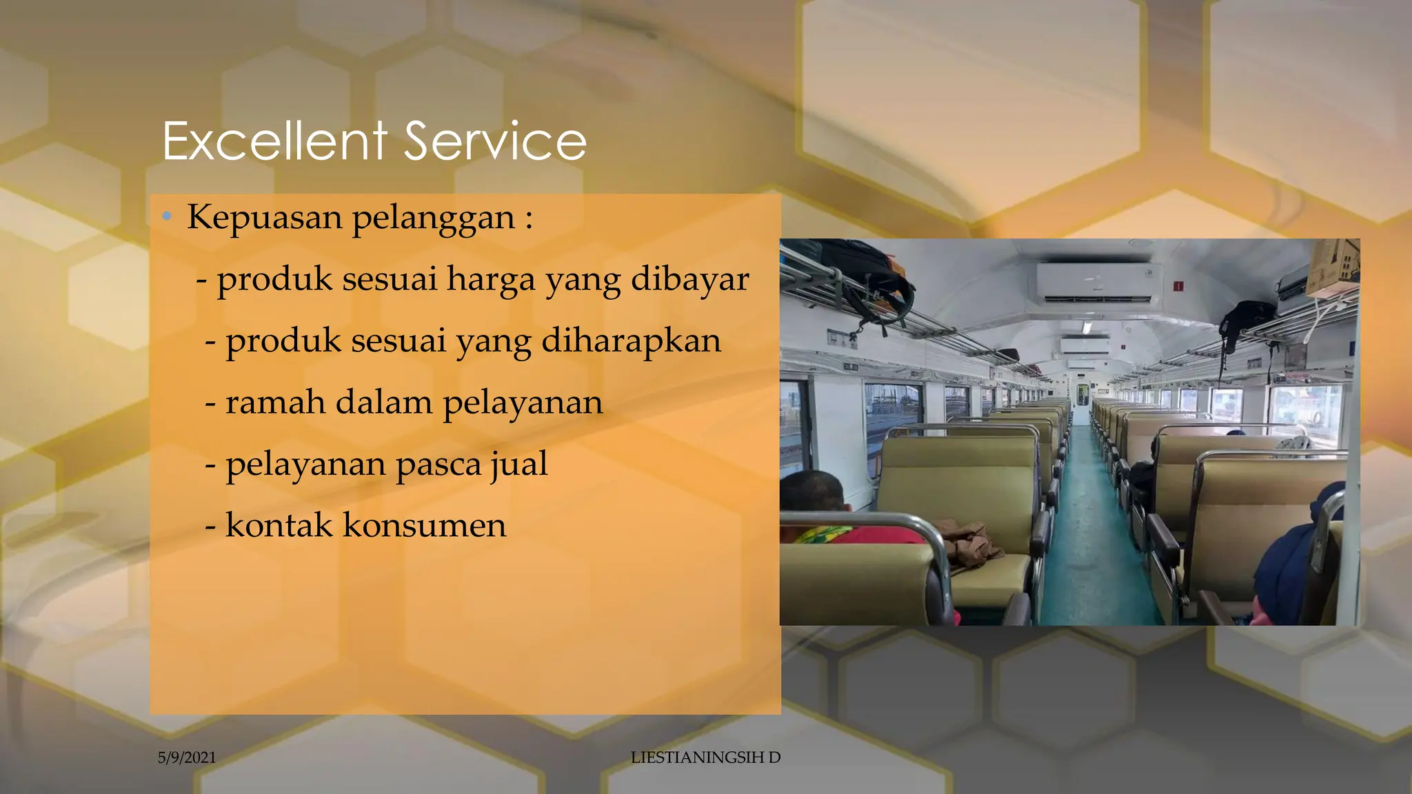 Excellent Service
• Kepuasan pelanggan :
- produk sesuai harga yang dibayar
- produk sesuai yang diharapkan
- ramah dalam pelayanan
- pelayanan pasca jual
- kontak konsumen
5/9/2021 LIESTIANINGSIH D
 