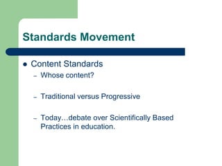 Standards Movement
 Content Standards
– Whose content?
– Traditional versus Progressive
– Today…debate over Scientifically Based
Practices in education.
 
