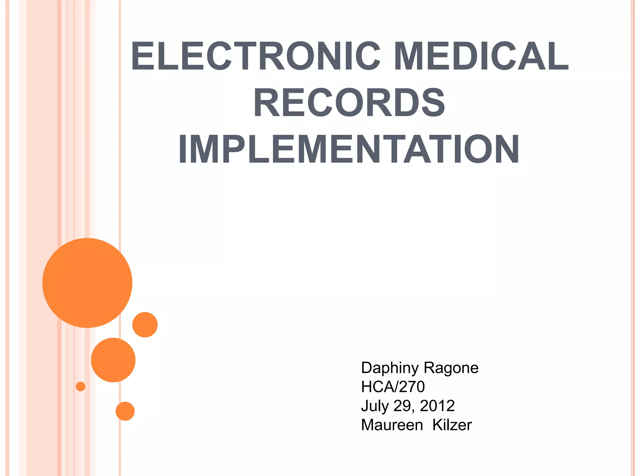 ELECTRONIC MEDICAL
     RECORDS
  IMPLEMENTATION




         Daphiny Ragone
         HCA/270
         July 29, 2012
         Maureen Kilzer
 
