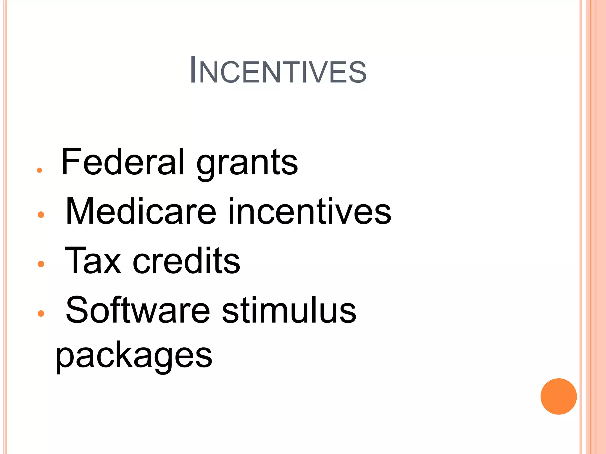 INCENTIVES

  Federal grants
• Medicare incentives
• Tax credits
• Software stimulus
 packages
 