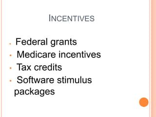 INCENTIVES

  Federal grants
• Medicare incentives
• Tax credits
• Software stimulus
 packages
 