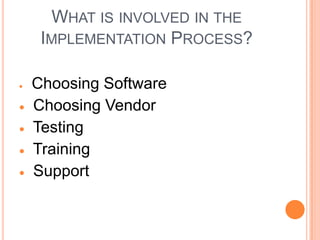 WHAT IS INVOLVED IN THE
 IMPLEMENTATION PROCESS?

Choosing Software
Choosing Vendor
Testing
Training
Support
 