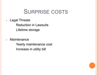 SURPRISE COSTS
Legal Threats
   Reduction in Lawsuits
   Lifetime storage

Maintenance
   Yearly maintenance cost
   Increase in utility bill
 