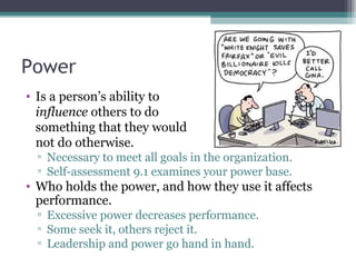 Power
• Is a person’s ability to
influence others to do
something that they would
not do otherwise.
▫ Necessary to meet al...