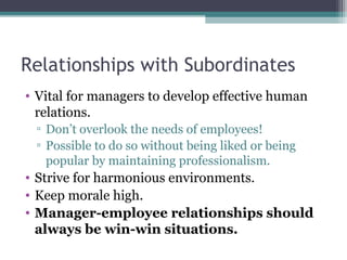 Relationships with Subordinates
• Vital for managers to develop effective human
relations.
▫ Don’t overlook the needs of e...