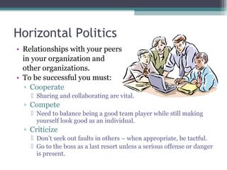 Horizontal Politics
• Relationships with your peers
in your organization and
other organizations.
• To be successful you m...