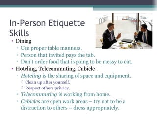 In-Person Etiquette
Skills
• Dining
▫ Use proper table manners.
▫ Person that invited pays the tab.
▫ Don’t order food tha...