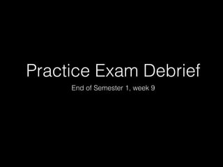 Practice Exam Debrief
End of Semester 1, week 9
 