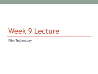 Week 9 Lecture
Film Technology
 