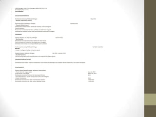 •
•
•
•
•
•
•
•
•
•
•
•
•
•
•
•
•
•
•
•
•
•
•
•
•
•
•
•
•
•
•
•
•
•
•
•
•
•
•
•
•
•
•
•
•
•
•

5208 Collington Drive, Troy, Michigan 48098 (248) 931-1712
Winickij@northwood.edu
JACOB WINICKI
EDUCATION/INTERNSHIP
Northwood University, Midland, Michigan
Bachelor of Business: Finance

May 2014

Raymond James, Muskegon, Michigan
Financial Advisor Intern
Participated in client reviews, wholesale meetings, and assisting ten
financial advisors
Researched and tracked individual portfolios to meet financial goals
Gathered and analyzed mutual funds and presented investment strategies

Summer 2012

EXPERIENCE
Fabiano Brothers, Inc., Bay City, Michigan
Merchandiser
Maintained and organized product shelves for retail stores
Communicated and interacted with department managers
Prioritized retail needs and managed flexible work schedule

Summer 2011

Northwood University, Midland, Michigan
Ball Boy
Division II collegiate football and soccer games

Fall 2012 -Fall 2013

Baseball Heaven, Midland, Michigan
Fall 2010 – Summer 2011
Baseball Assistant
Coached and guided youth baseball players and umpired little league games
ORGANIZATIONS/ACTIVITIES
Northwood Excel Credits: Finance Entrepreneur Guest Panel, Miss Michigan 2012 Speaker Alcohol Awareness, Josh Linker Omniquest

ACHIEVEMENTS
Western Major Baseball League: Saskatoon Yellow Jackets
Chosen Summer League player
GLIAC Pitcher of the Week
Northwood University Pitcher of the Year Award Winner
Honorable Mention– pitcher GLIAC (Great Lakes Intercollegiate
Athletic Conference)
Northwood University Four Year Free Enterprise Scholar
Northwood University Four Year Athletic Baseball Scholar

Summer 2013
March 25, 2013
2012
2012
2010-2014
2010-2014

 