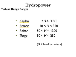 Hydropower
Turbine Design Ranges
2 < H < 40
10 < H < 350
50 < H < 1300
50 < H < 250
(H = head in meters)
• Kaplan
• Francis
• Pelton
• Turgo
 