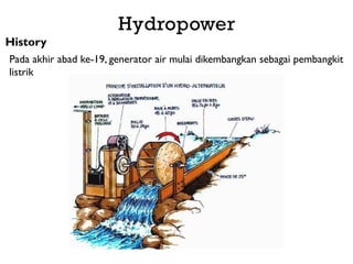 History
Pada akhir abad ke-19, generator air mulai dikembangkan sebagai pembangkit
listrik
Hydropower
 