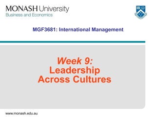 www.monash.edu.au
MGF3681: International Management
Week 9:
Leadership
Across Cultures
 