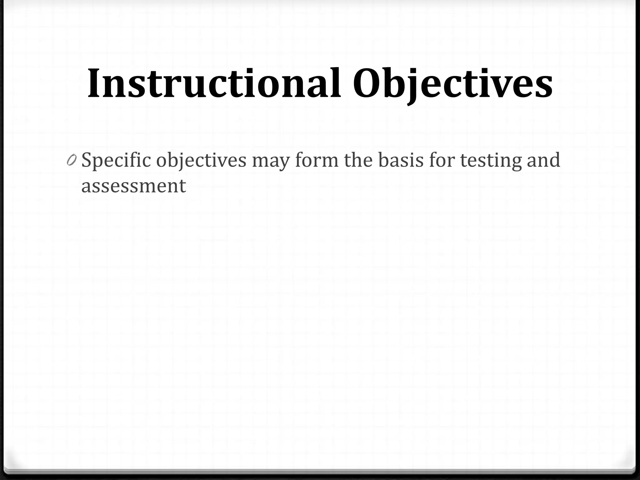 Instructional Objectives
0 Specific objectives may form the basis for testing and
assessment
 
