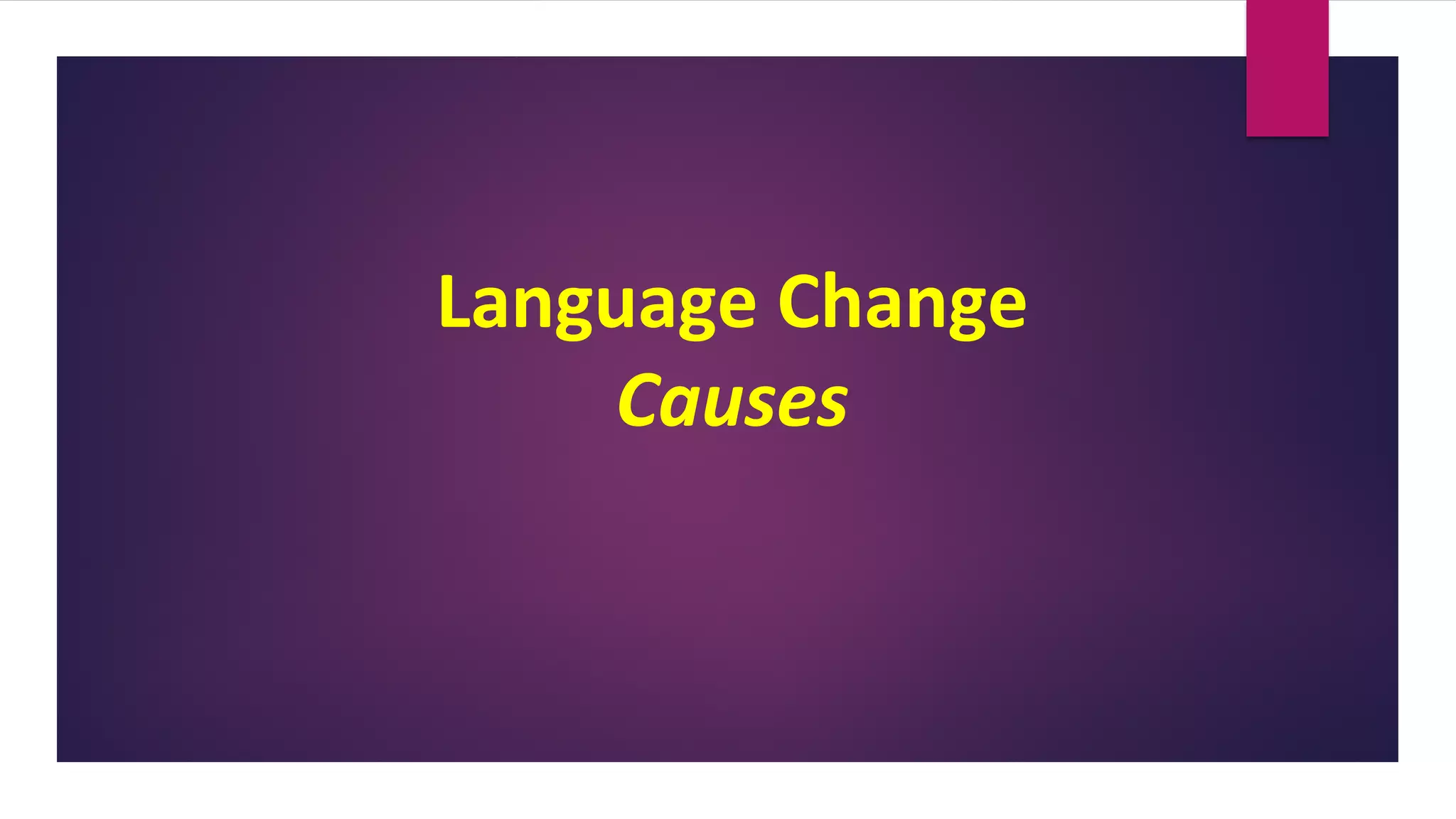 Language Change
Causes
 