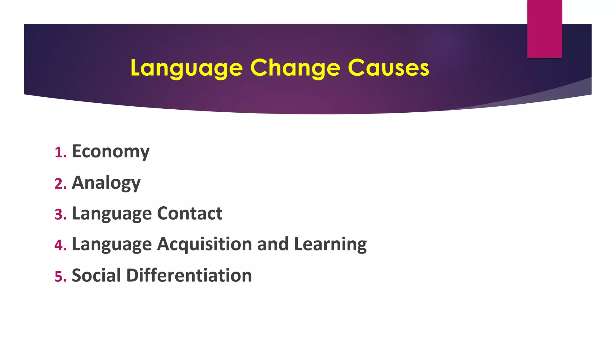 Language Change Causes
1. Economy
2. Analogy
3. Language Contact
4. Language Acquisition and Learning
5. Social Differentiation
 