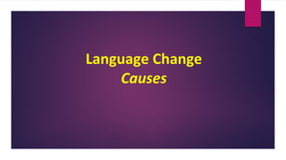 Language Change
Causes
 
