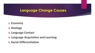Language Change Causes
1. Economy
2. Analogy
3. Language Contact
4. Language Acquisition and Learning
5. Social Differentiation
 