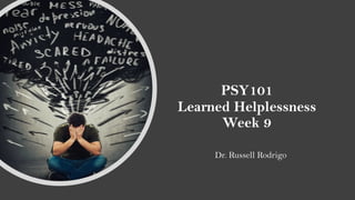 PSY101
Learned Helplessness
Week 9
Dr. Russell Rodrigo
 