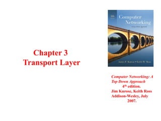 Chapter 3
Transport Layer
Computer Networking: A
Top Down Approach
4th edition.
Jim Kurose, Keith Ross
Addison-Wesley, July
2007.

 