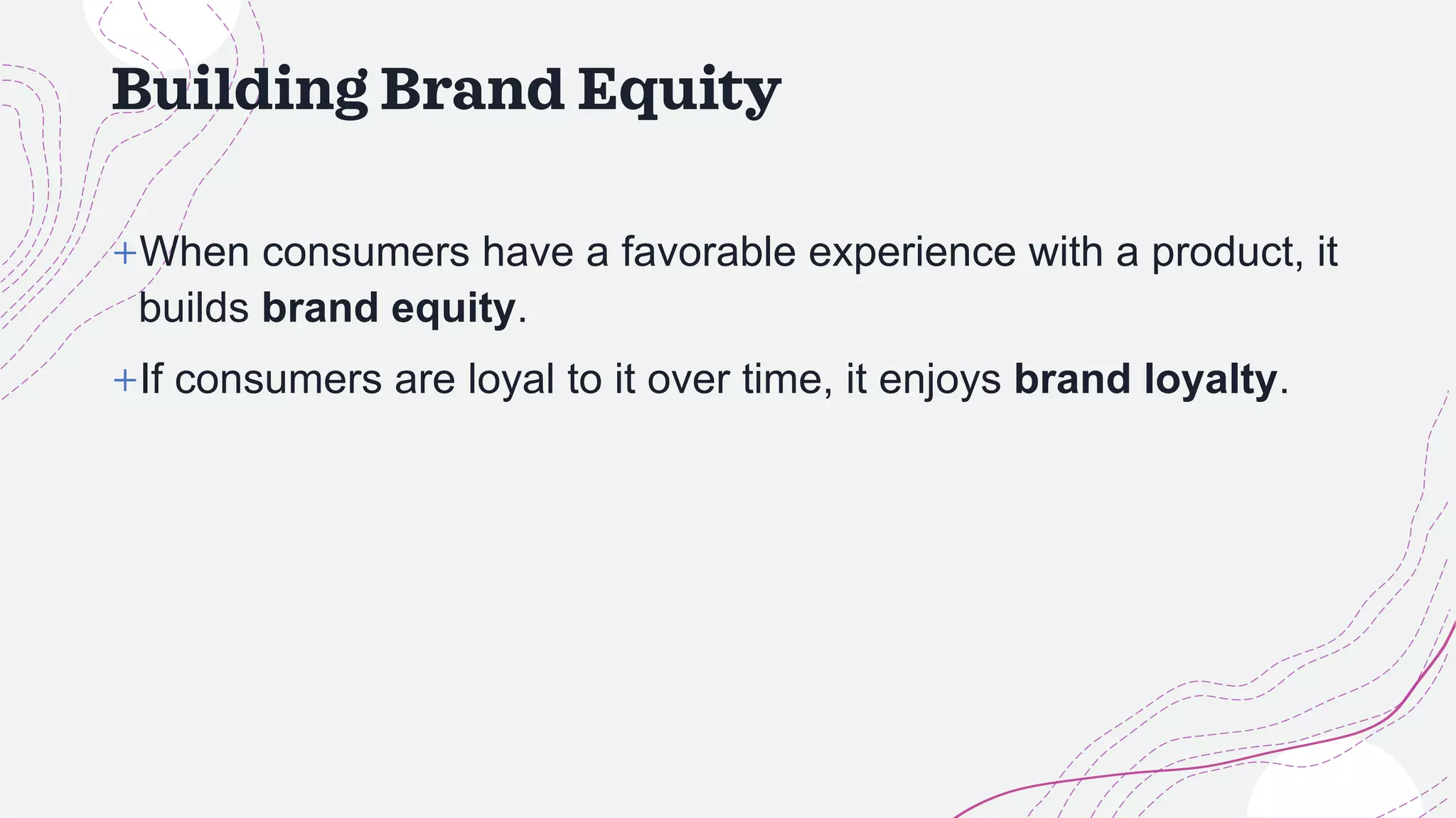 Building Brand Equity
+When consumers have a favorable experience with a product, it
builds brand equity.
+If consumers are loyal to it over time, it enjoys brand loyalty.
 