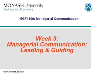 MGF1100: Managerial Communication

Week 9:
Managerial Communication:
Leading & Guiding

www.monash.edu.au

 