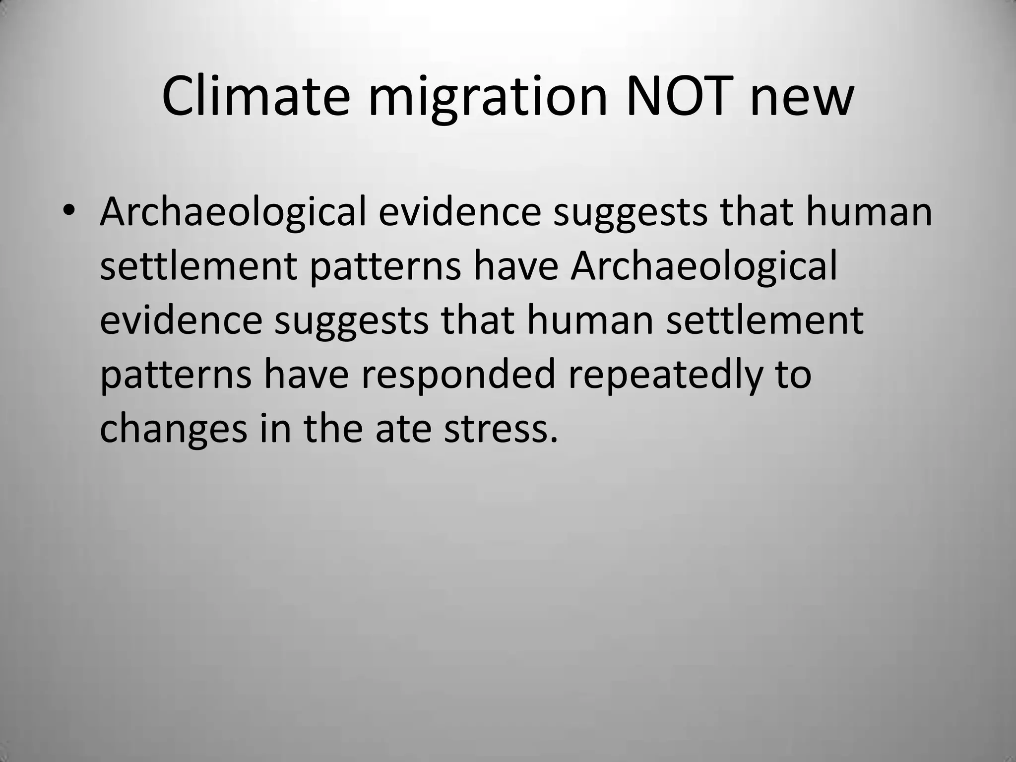 Climate migration NOT new
• Archaeological evidence suggests that human
  settlement patterns have Archaeological
  evidence suggests that human settlement
  patterns have responded repeatedly to
  changes in the ate stress.
 