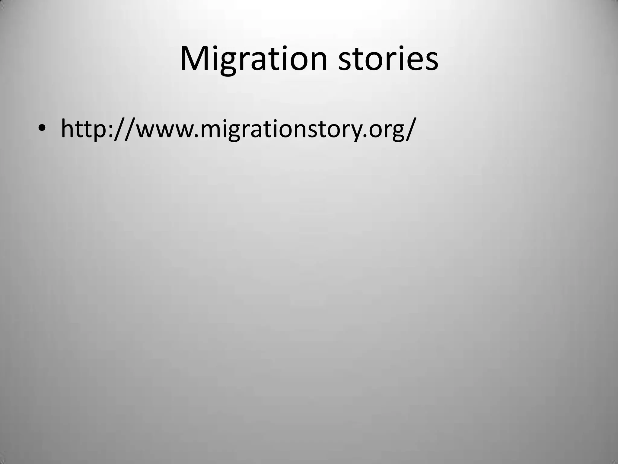 Migration stories
• http://www.migrationstory.org/
 