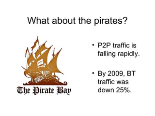 What about the pirates?
? P2P traffic is
falling rapidly.
? By 2009, BT
traffic was
down 25%.
 