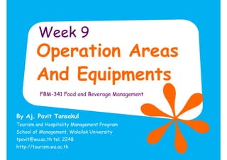 Week 9
        Operation Areas
        And Equipments
          FBM-341 Food and Beverage Management



By Aj. Pavit Tansakul
Tourism and Hospitality Management Program
School of Management, Walailak University
tpavit@wu.ac.th tel. 2248
http://tourism.wu.ac.th
 