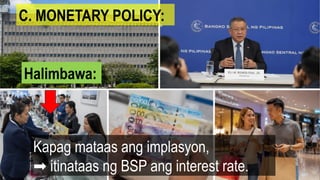 Kapag mataas ang implasyon,
itinataas ng BSP ang interest rate.
➡
C. MONETARY POLICY:
Halimbawa:
 