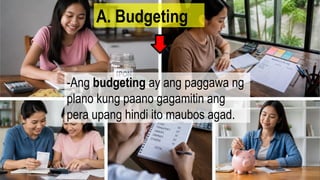 -Ang budgeting ay ang paggawa ng
plano kung paano gagamitin ang
pera upang hindi ito maubos agad.
A. Budgeting
 