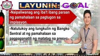 -Naipaliwanag ang iba't ibang paraan
ng pamahalaan sa pagtugon sa
implasyon.
-Natutukoy ang tungkulin ng Bangko
Sentral at ng pamahalaan sa
pagpapanatili ng matatag na presyo.
 