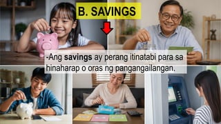 -Ang savings ay perang itinatabi para sa
hinaharap o oras ng pangangailangan.
B. SAVINGS
 