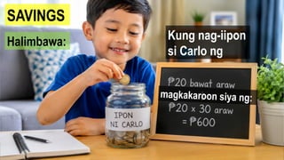 SAVINGS
Halimbawa: Kung nag-iipon
si Carlo ng
magkakaroon siya ng:
 