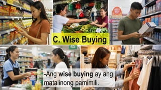 C. Wise Buying
-Ang wise buying ay ang
matalinong pamimili.
 