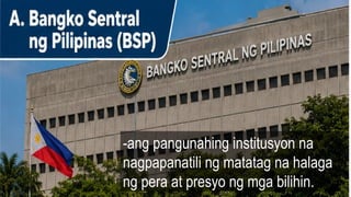 -ang pangunahing institusyon na
nagpapanatili ng matatag na halaga
ng pera at presyo ng mga bilihin.
 