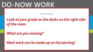 DO-NOW WORK
how
Friday, 10/23/14
Look at your grade on the desks on the right side
of the room.
What are you missing?
Most work can be made up on ItsLearning!
 