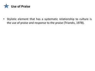 Use of Praise


• Stylistic element that has a systematic relationship to culture is
  the use of praise and response to the praise (Triandis, 1978).
 